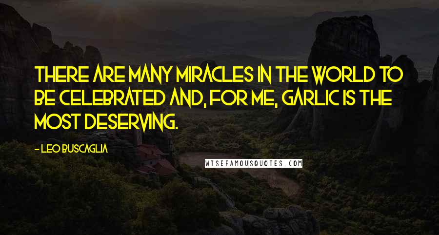 Leo Buscaglia Quotes: There are many miracles in the world to be celebrated and, for me, garlic is the most deserving.