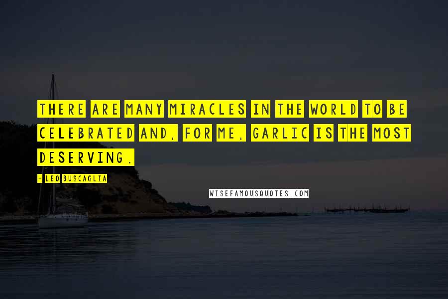 Leo Buscaglia Quotes: There are many miracles in the world to be celebrated and, for me, garlic is the most deserving.