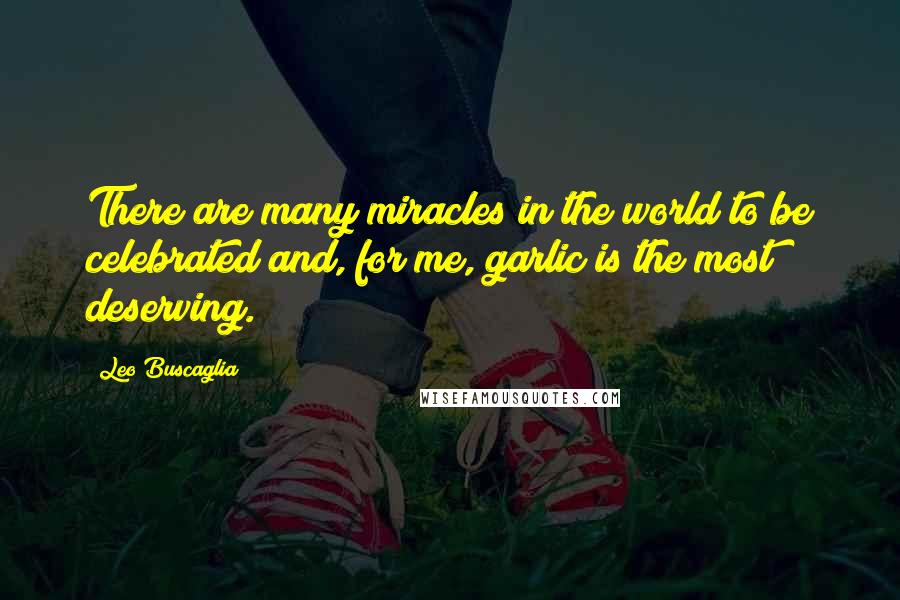 Leo Buscaglia Quotes: There are many miracles in the world to be celebrated and, for me, garlic is the most deserving.