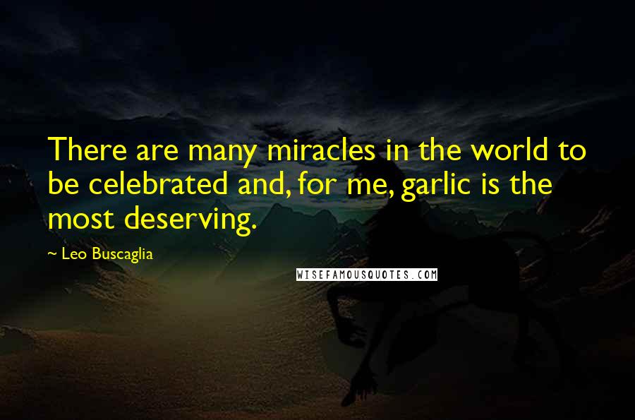 Leo Buscaglia Quotes: There are many miracles in the world to be celebrated and, for me, garlic is the most deserving.
