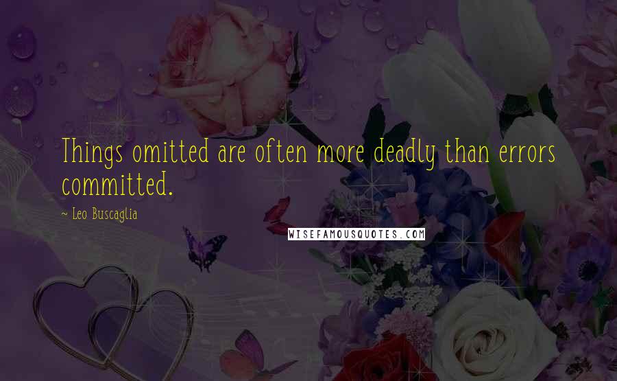Leo Buscaglia Quotes: Things omitted are often more deadly than errors committed.