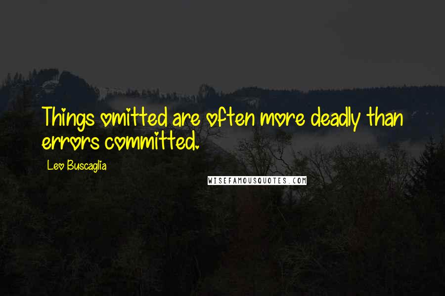 Leo Buscaglia Quotes: Things omitted are often more deadly than errors committed.