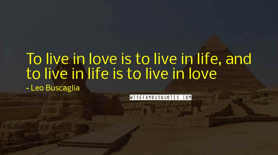 Leo Buscaglia Quotes: To live in love is to live in life, and to live in life is to live in love