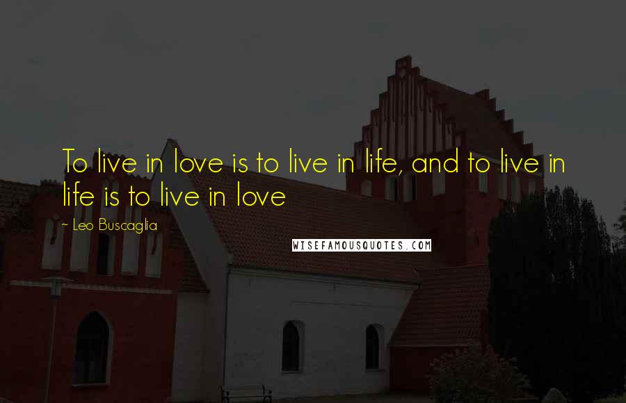 Leo Buscaglia Quotes: To live in love is to live in life, and to live in life is to live in love