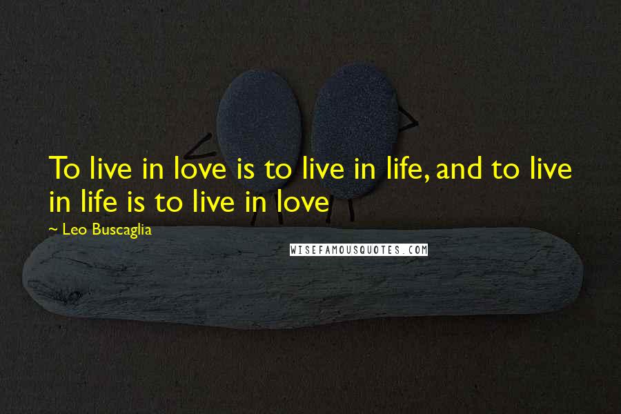 Leo Buscaglia Quotes: To live in love is to live in life, and to live in life is to live in love