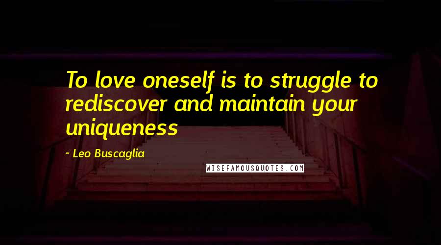 Leo Buscaglia Quotes: To love oneself is to struggle to rediscover and maintain your uniqueness