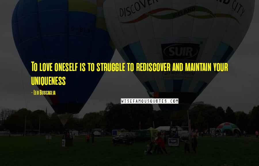 Leo Buscaglia Quotes: To love oneself is to struggle to rediscover and maintain your uniqueness