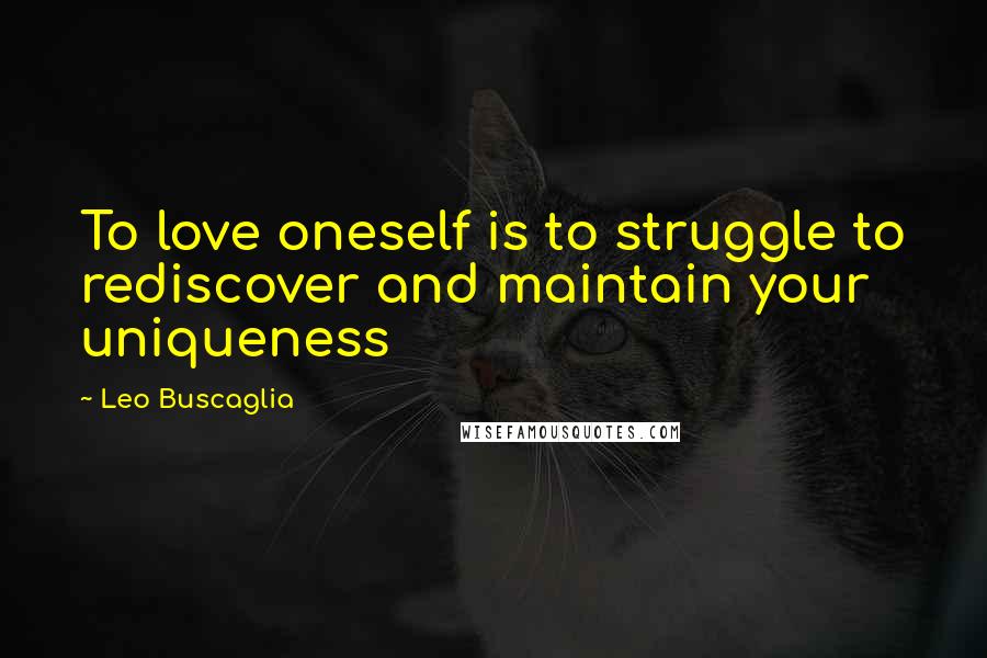 Leo Buscaglia Quotes: To love oneself is to struggle to rediscover and maintain your uniqueness