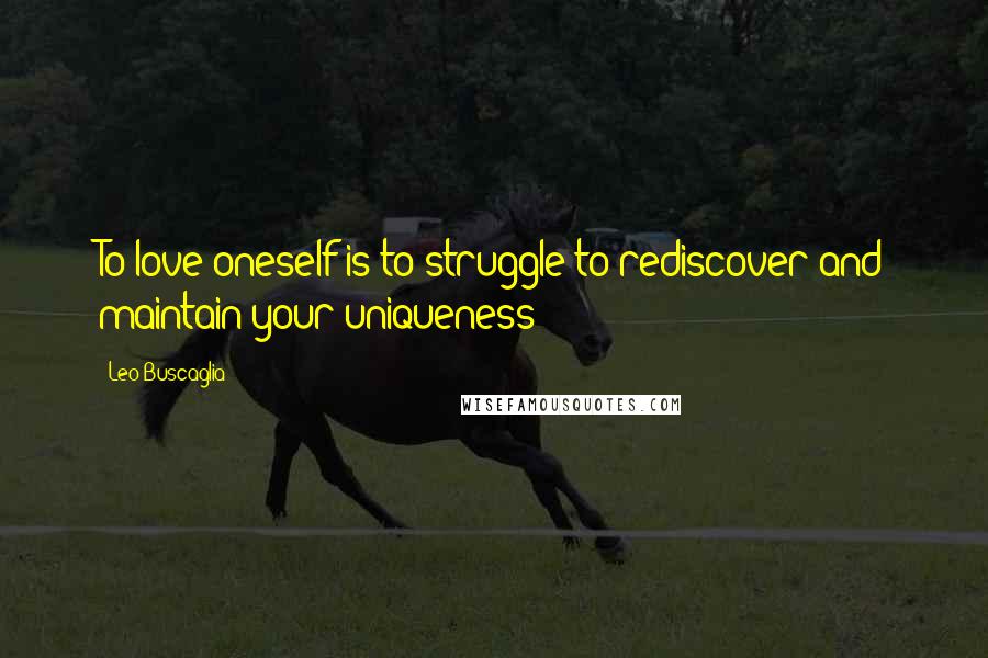 Leo Buscaglia Quotes: To love oneself is to struggle to rediscover and maintain your uniqueness