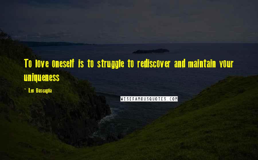 Leo Buscaglia Quotes: To love oneself is to struggle to rediscover and maintain your uniqueness