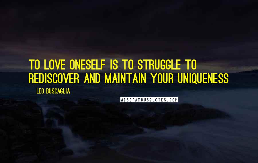 Leo Buscaglia Quotes: To love oneself is to struggle to rediscover and maintain your uniqueness