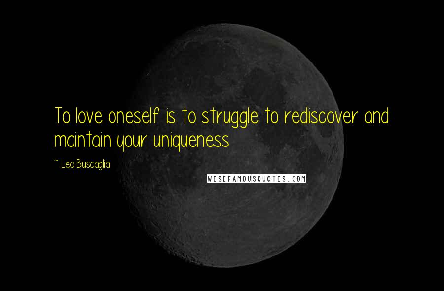 Leo Buscaglia Quotes: To love oneself is to struggle to rediscover and maintain your uniqueness