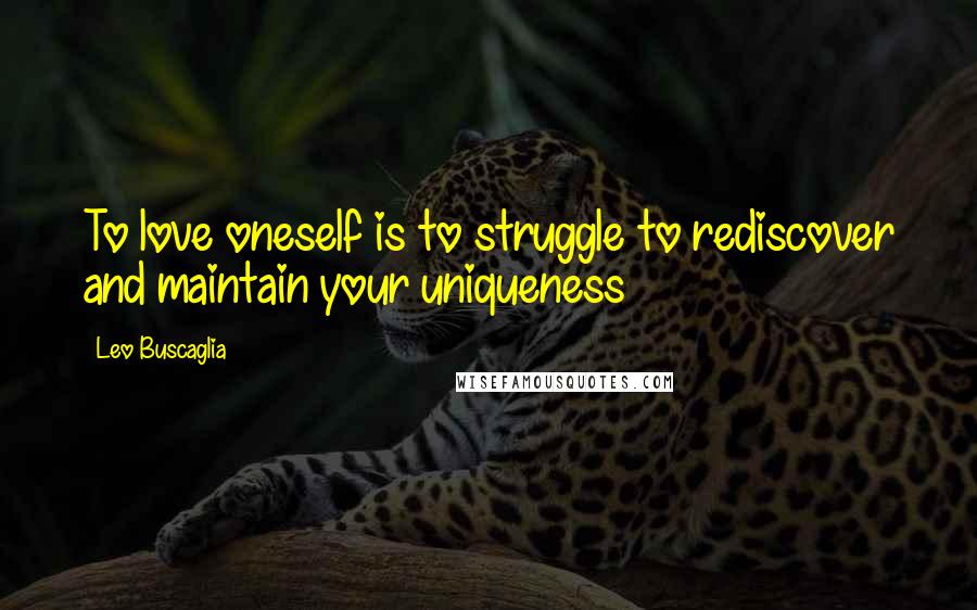 Leo Buscaglia Quotes: To love oneself is to struggle to rediscover and maintain your uniqueness