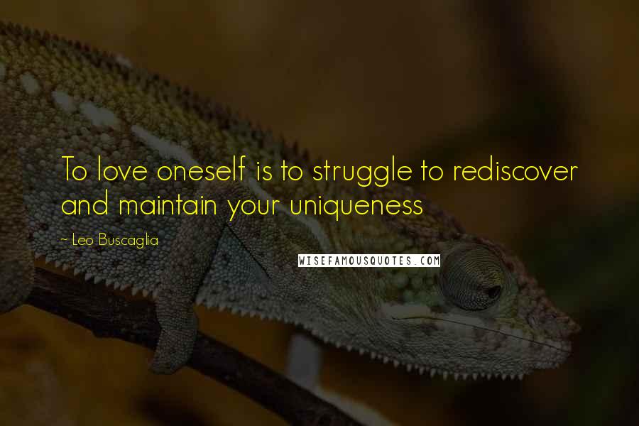 Leo Buscaglia Quotes: To love oneself is to struggle to rediscover and maintain your uniqueness