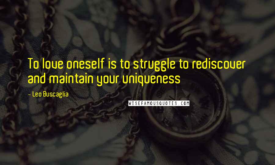Leo Buscaglia Quotes: To love oneself is to struggle to rediscover and maintain your uniqueness