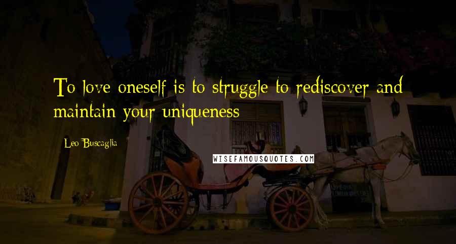 Leo Buscaglia Quotes: To love oneself is to struggle to rediscover and maintain your uniqueness
