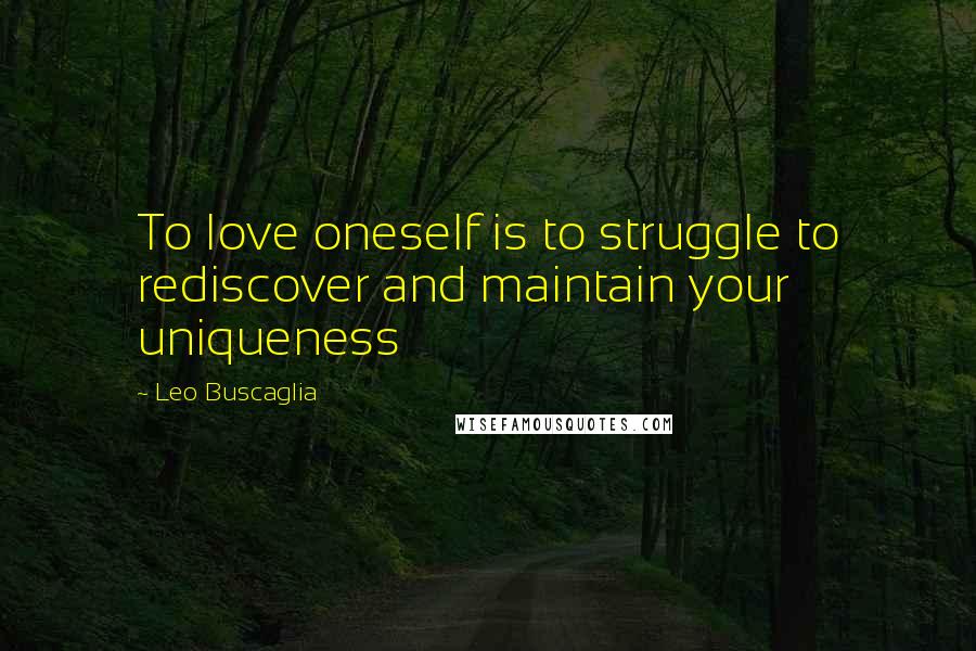 Leo Buscaglia Quotes: To love oneself is to struggle to rediscover and maintain your uniqueness