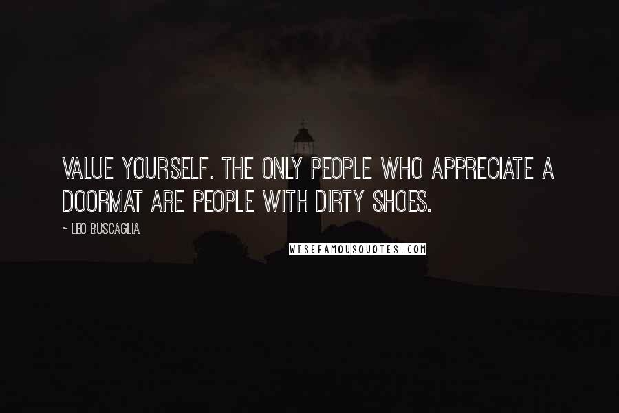 Leo Buscaglia Quotes: Value yourself. The only people who appreciate a doormat are people with dirty shoes.