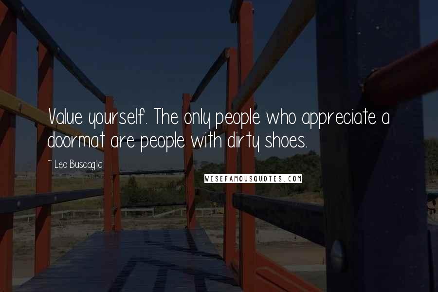 Leo Buscaglia Quotes: Value yourself. The only people who appreciate a doormat are people with dirty shoes.