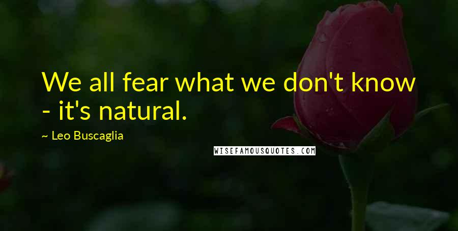 Leo Buscaglia Quotes: We all fear what we don't know - it's natural.