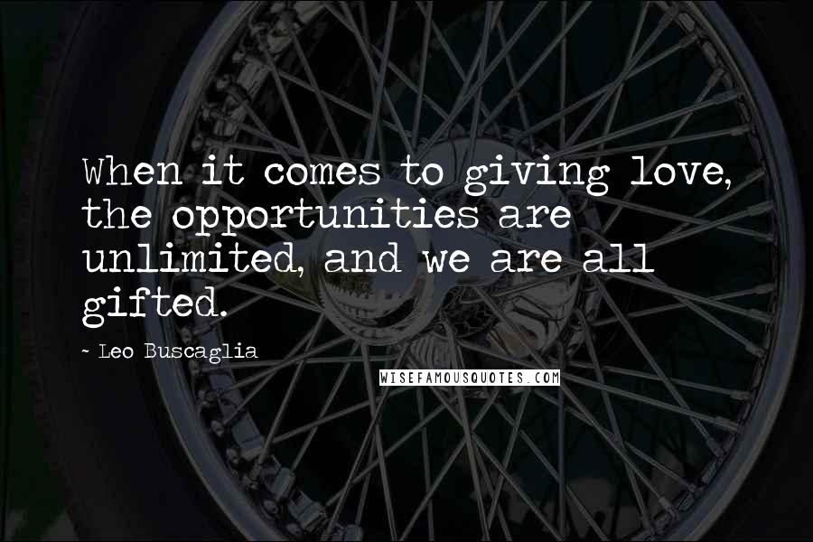 Leo Buscaglia Quotes: When it comes to giving love, the opportunities are unlimited, and we are all gifted.