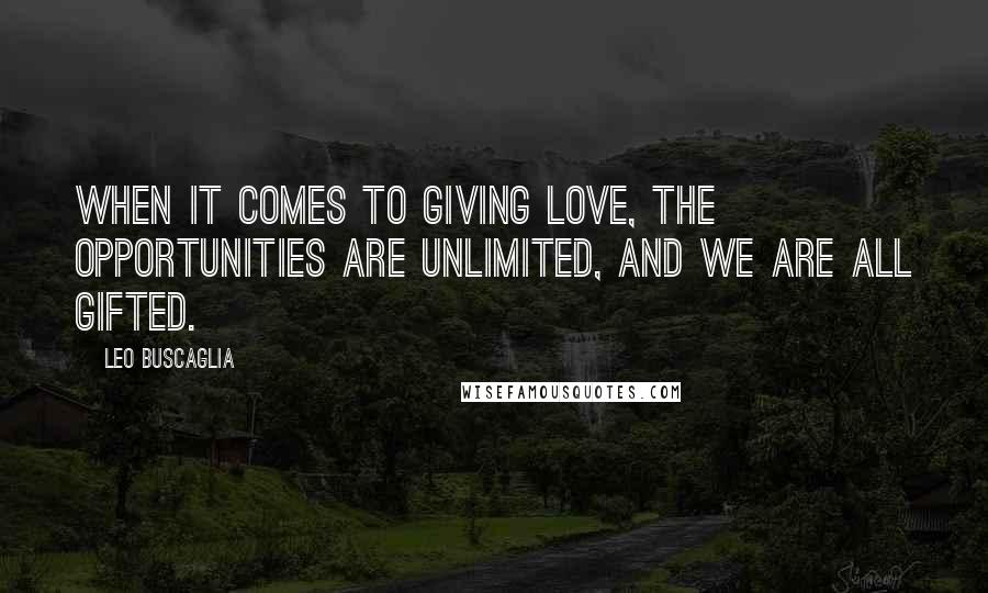 Leo Buscaglia Quotes: When it comes to giving love, the opportunities are unlimited, and we are all gifted.