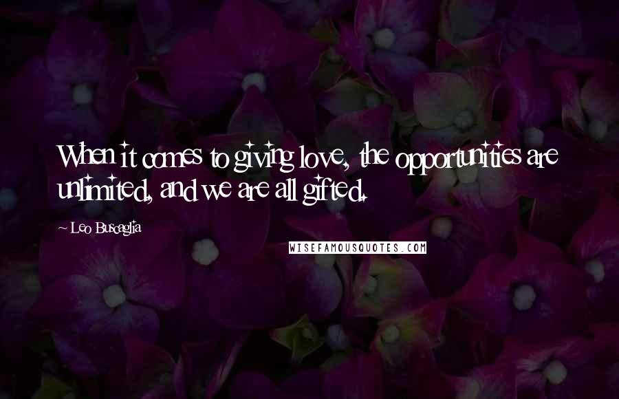 Leo Buscaglia Quotes: When it comes to giving love, the opportunities are unlimited, and we are all gifted.