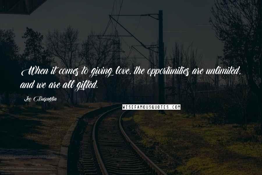 Leo Buscaglia Quotes: When it comes to giving love, the opportunities are unlimited, and we are all gifted.