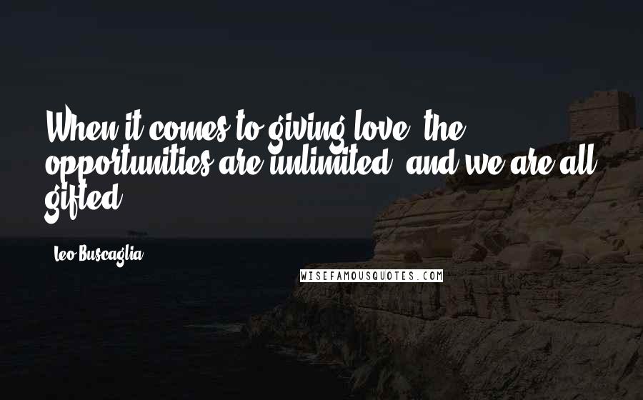 Leo Buscaglia Quotes: When it comes to giving love, the opportunities are unlimited, and we are all gifted.