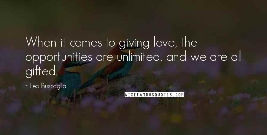 Leo Buscaglia Quotes: When it comes to giving love, the opportunities are unlimited, and we are all gifted.