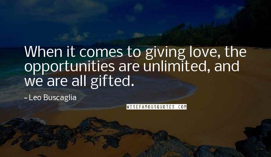 Leo Buscaglia Quotes: When it comes to giving love, the opportunities are unlimited, and we are all gifted.