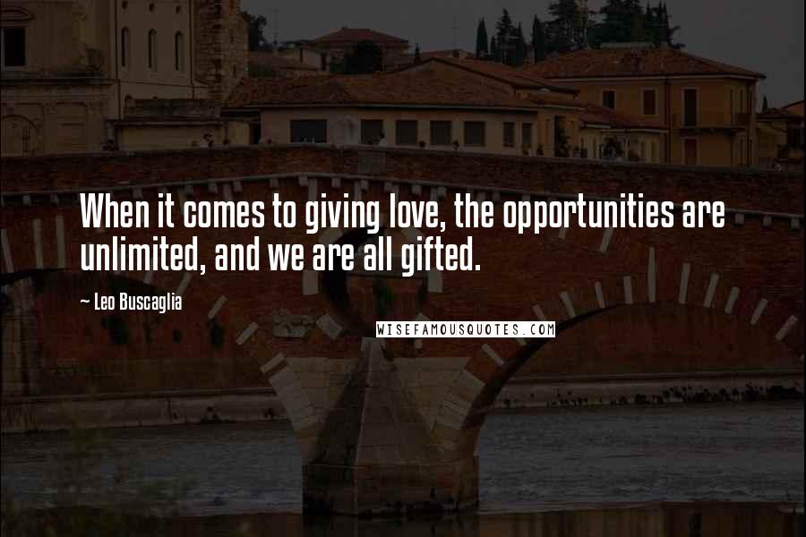 Leo Buscaglia Quotes: When it comes to giving love, the opportunities are unlimited, and we are all gifted.