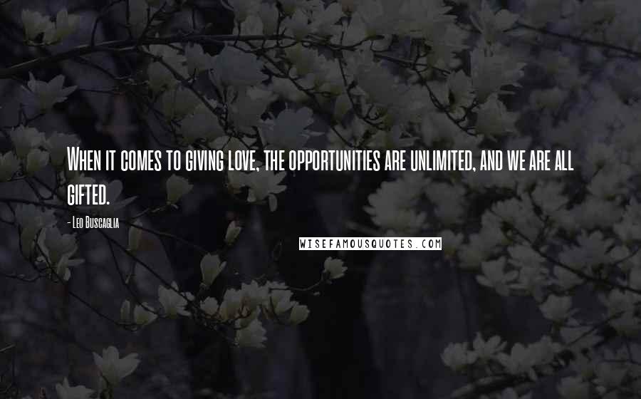 Leo Buscaglia Quotes: When it comes to giving love, the opportunities are unlimited, and we are all gifted.