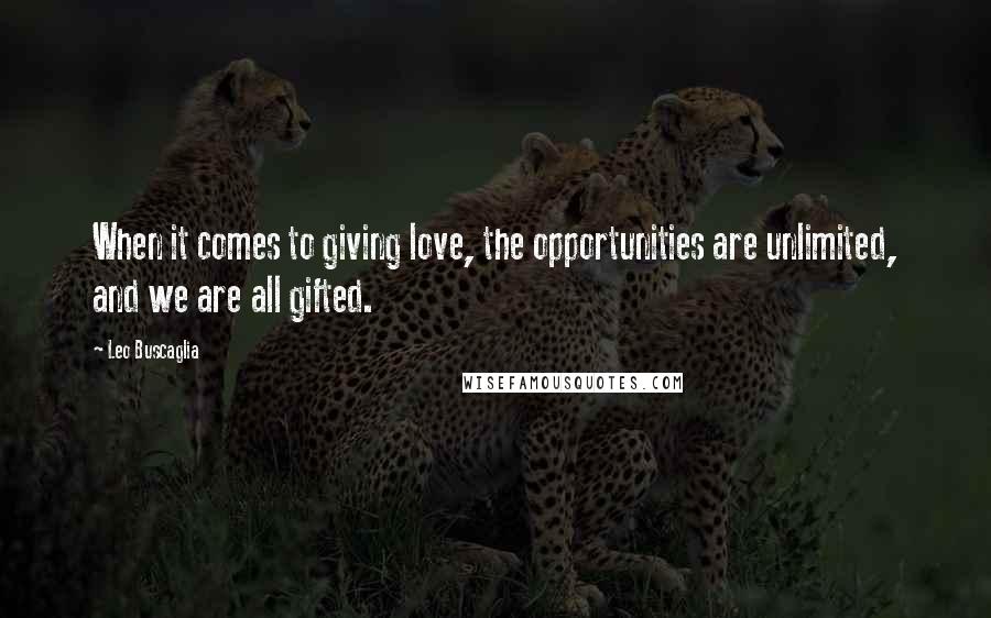 Leo Buscaglia Quotes: When it comes to giving love, the opportunities are unlimited, and we are all gifted.