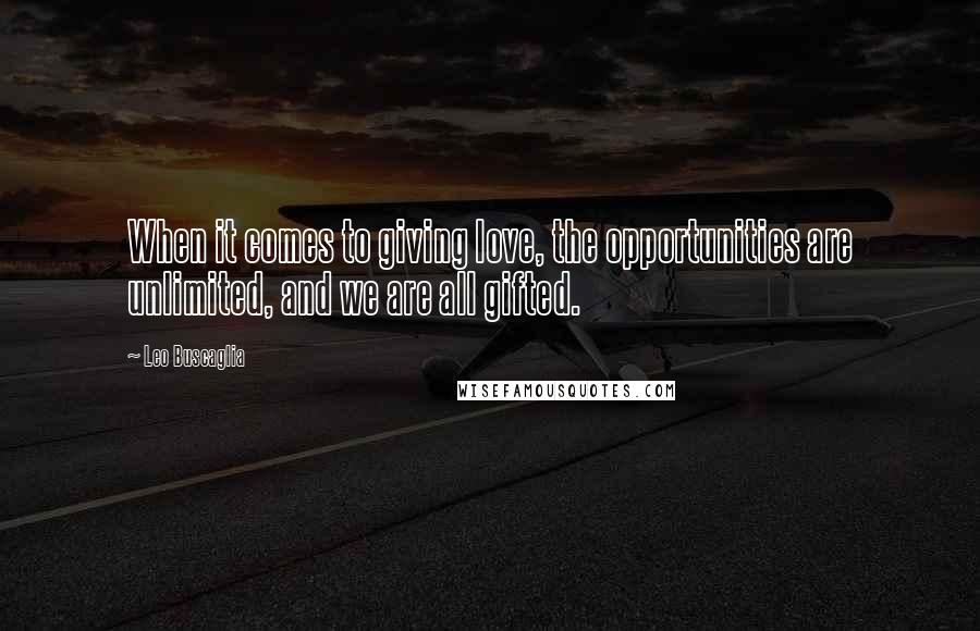 Leo Buscaglia Quotes: When it comes to giving love, the opportunities are unlimited, and we are all gifted.