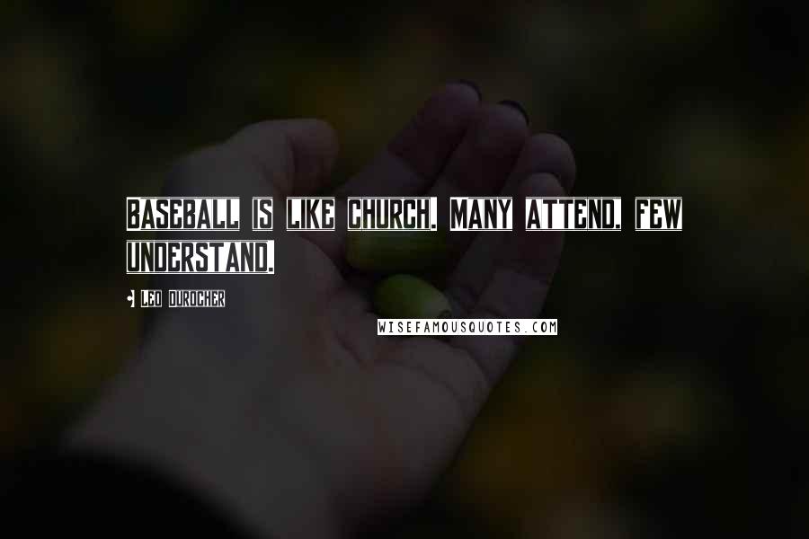Leo Durocher Quotes: Baseball is like church. Many attend, few understand.