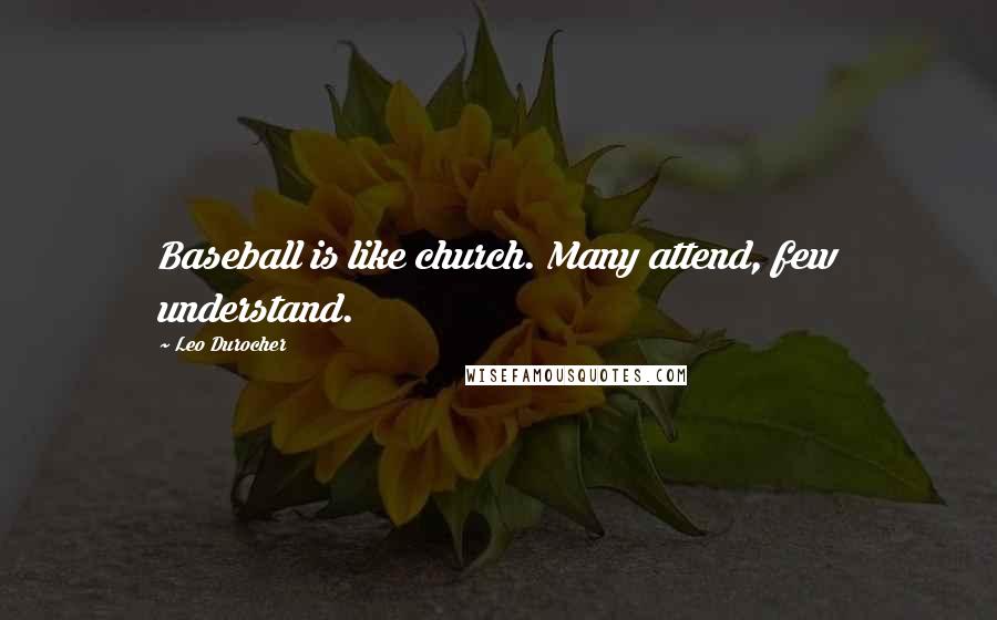 Leo Durocher Quotes: Baseball is like church. Many attend, few understand.