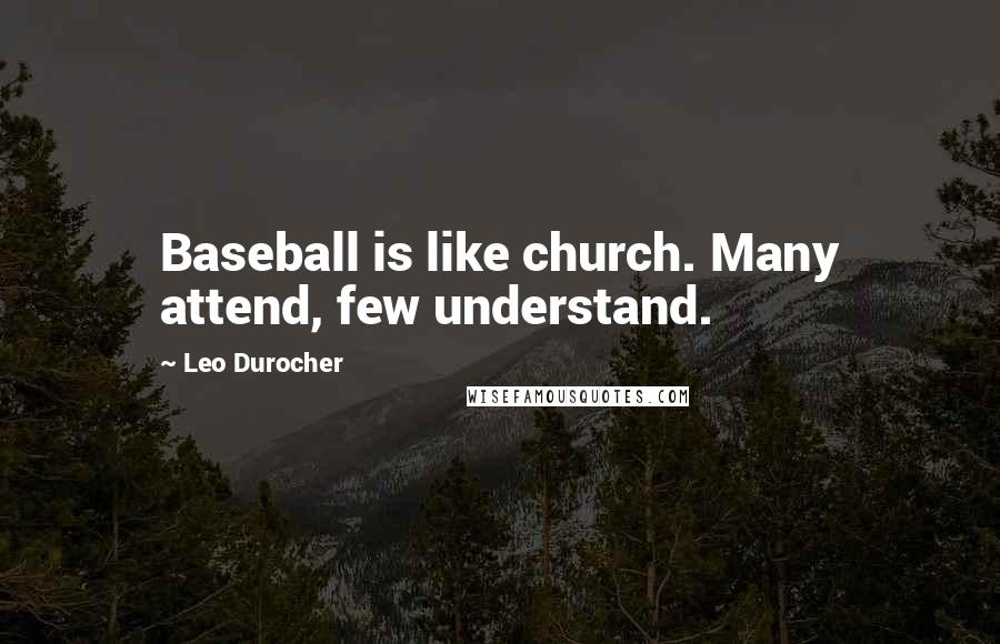 Leo Durocher Quotes: Baseball is like church. Many attend, few understand.