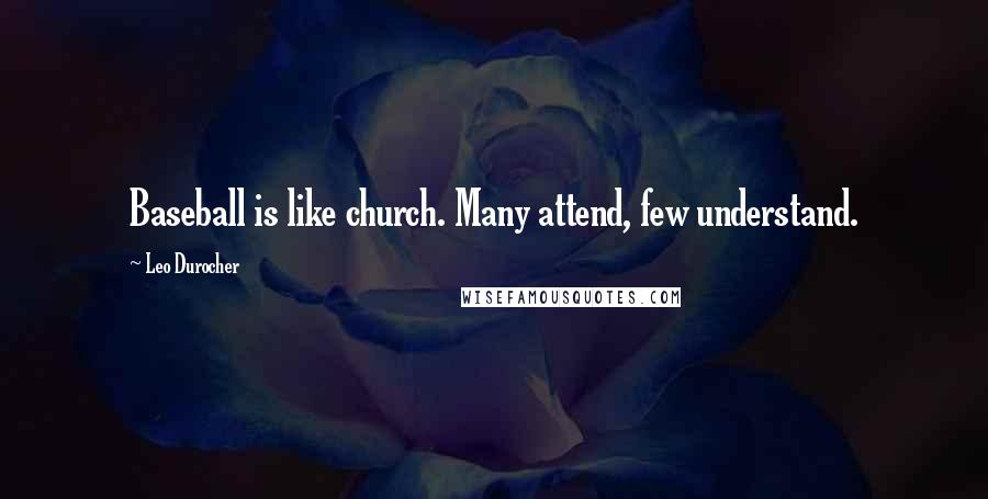 Leo Durocher Quotes: Baseball is like church. Many attend, few understand.