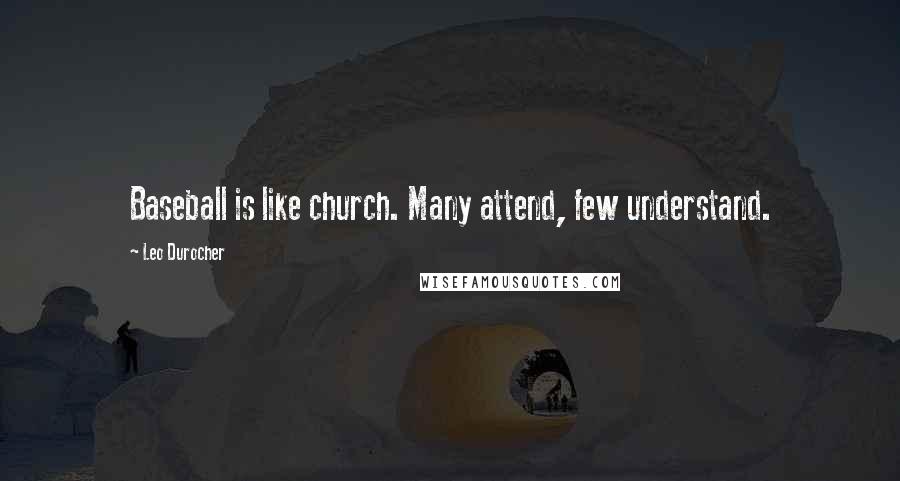 Leo Durocher Quotes: Baseball is like church. Many attend, few understand.