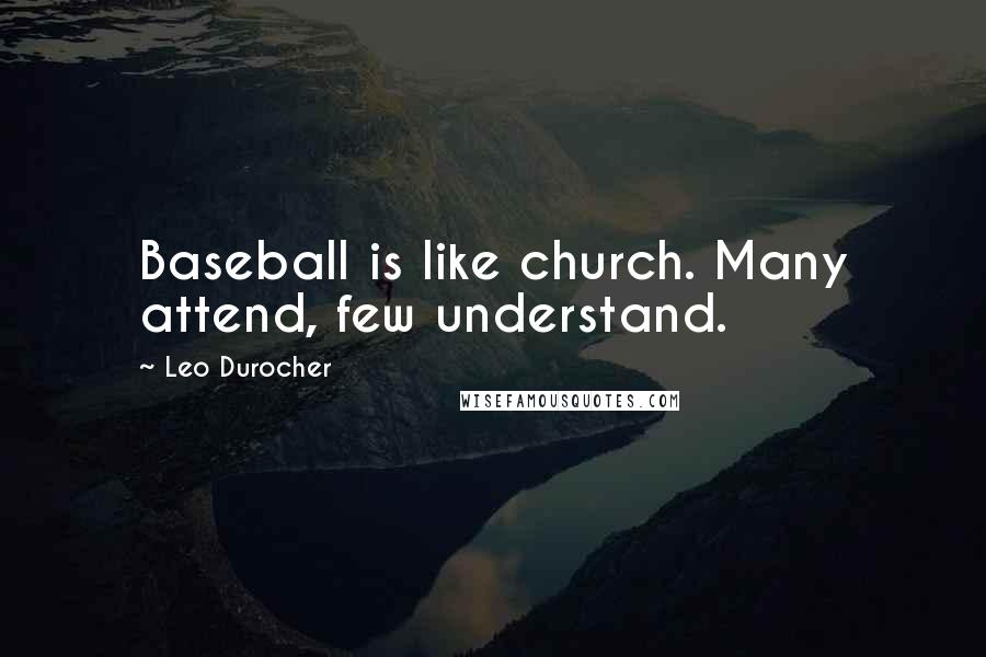 Leo Durocher Quotes: Baseball is like church. Many attend, few understand.