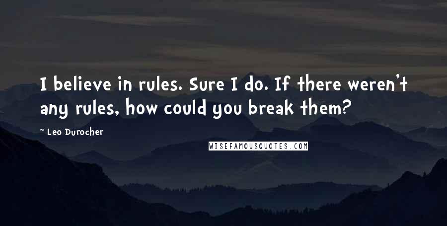 Leo Durocher Quotes: I believe in rules. Sure I do. If there weren't any rules, how could you break them?