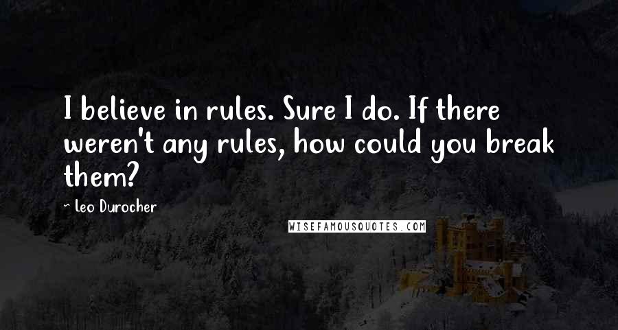Leo Durocher Quotes: I believe in rules. Sure I do. If there weren't any rules, how could you break them?