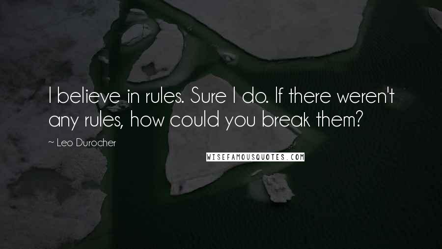 Leo Durocher Quotes: I believe in rules. Sure I do. If there weren't any rules, how could you break them?