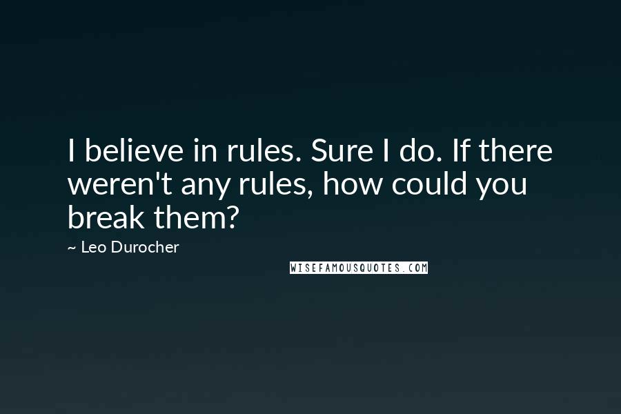 Leo Durocher Quotes: I believe in rules. Sure I do. If there weren't any rules, how could you break them?