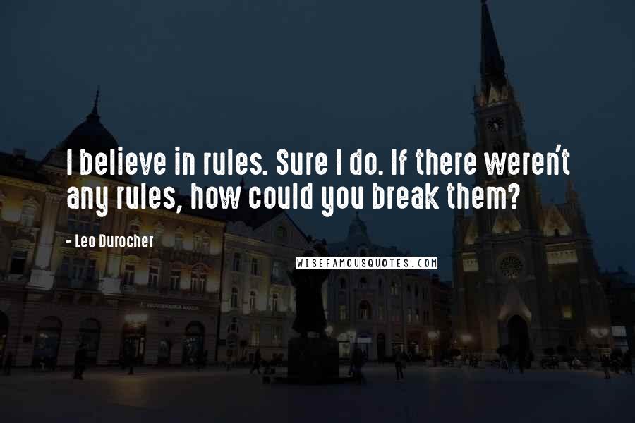 Leo Durocher Quotes: I believe in rules. Sure I do. If there weren't any rules, how could you break them?