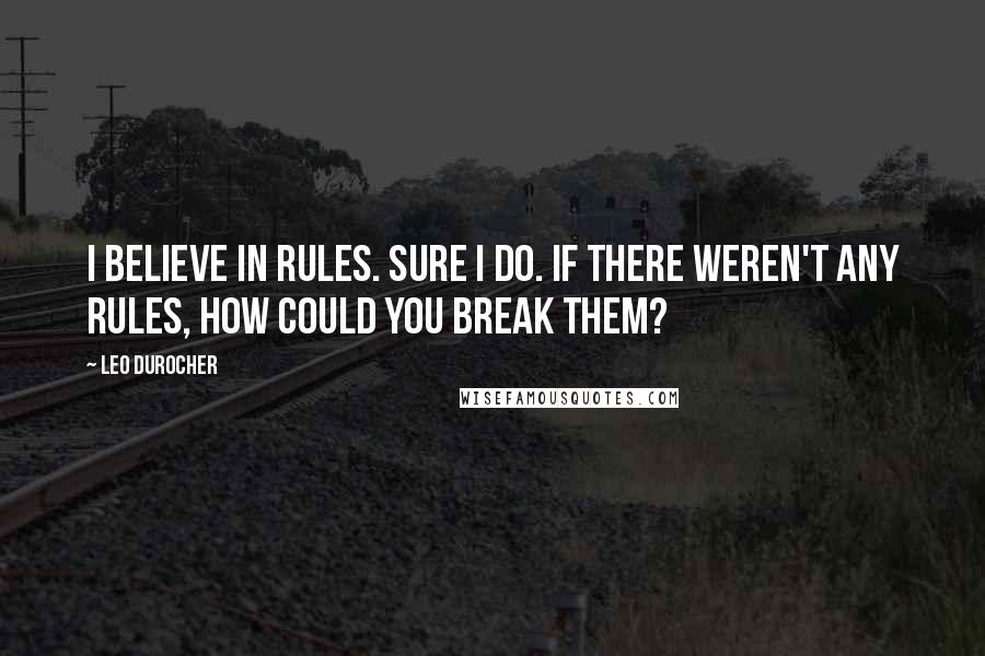 Leo Durocher Quotes: I believe in rules. Sure I do. If there weren't any rules, how could you break them?