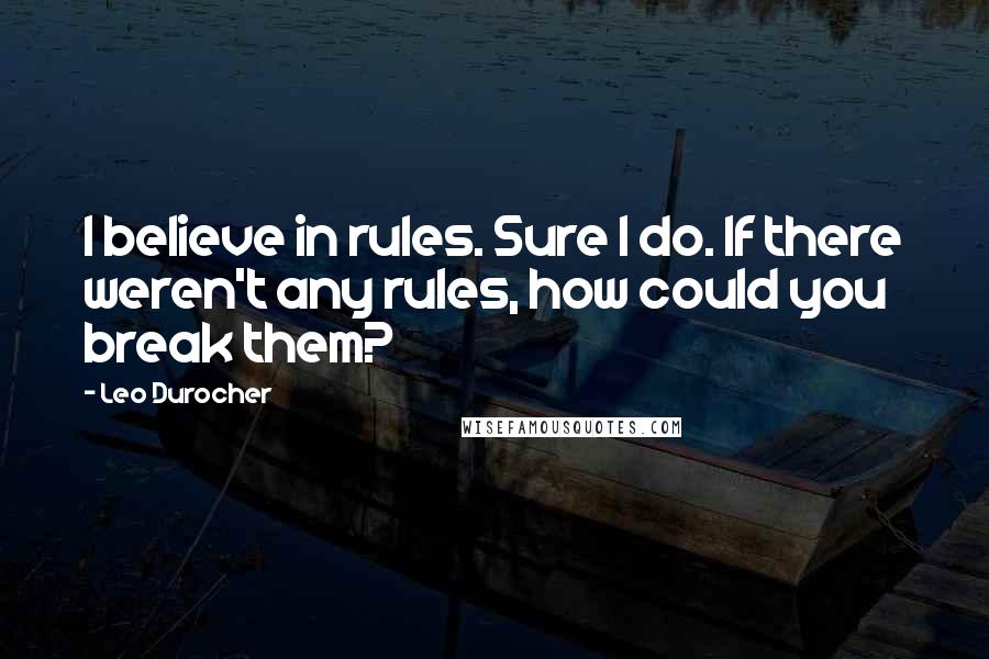 Leo Durocher Quotes: I believe in rules. Sure I do. If there weren't any rules, how could you break them?