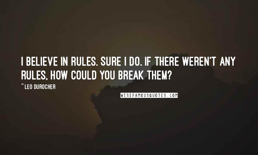 Leo Durocher Quotes: I believe in rules. Sure I do. If there weren't any rules, how could you break them?