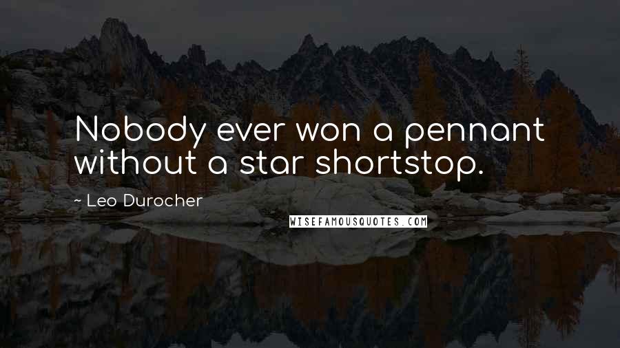 Leo Durocher Quotes: Nobody ever won a pennant without a star shortstop.